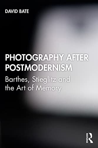 Photography After Postmodernism Barthes Stieglitz And The Art Of Memory 1st Edition David Bate