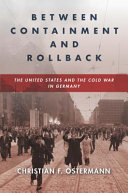 Between Containment And Rollback The United States And The Cold War In Germany Christian F Ostermann