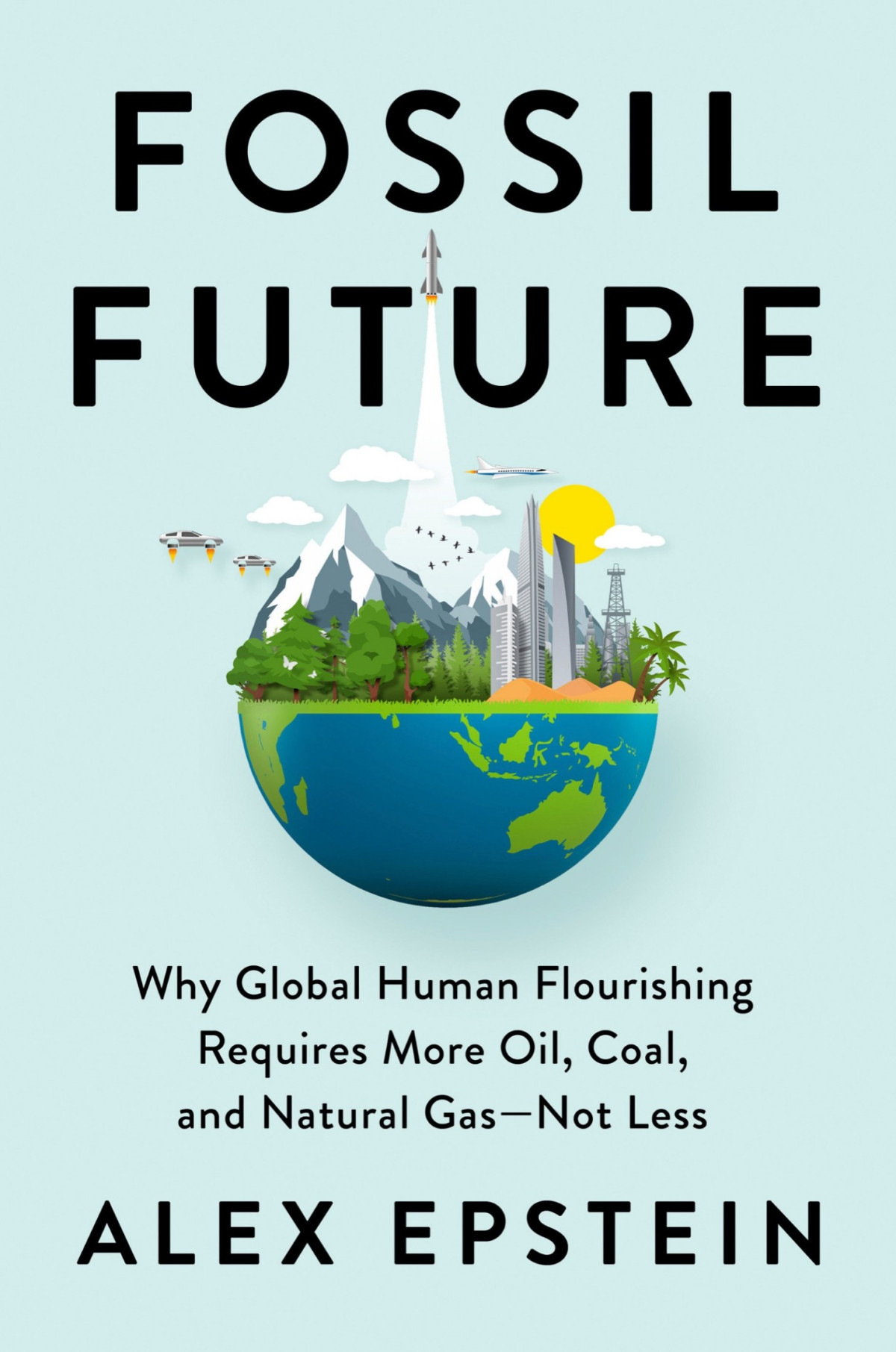Fossil Future Why Global Human Flourishing Requires More Oil Coal And Natural Gasnot Less Alex Epstein