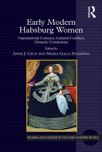 Early Modern Habsburg Women Transnational Contexts Cultural Conflicts Dynastic Continuities Anne J Cruz Editor Maria Galli Stampino Editor