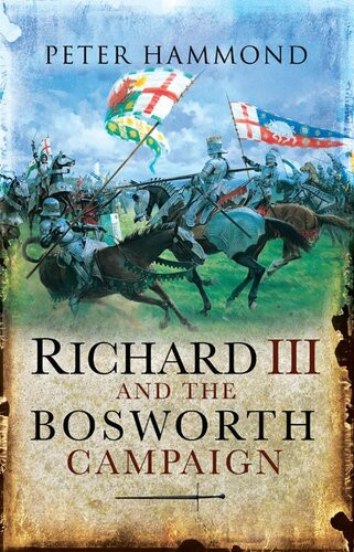 Richard Iii And The Bosworth Campaign Peter Hammond
