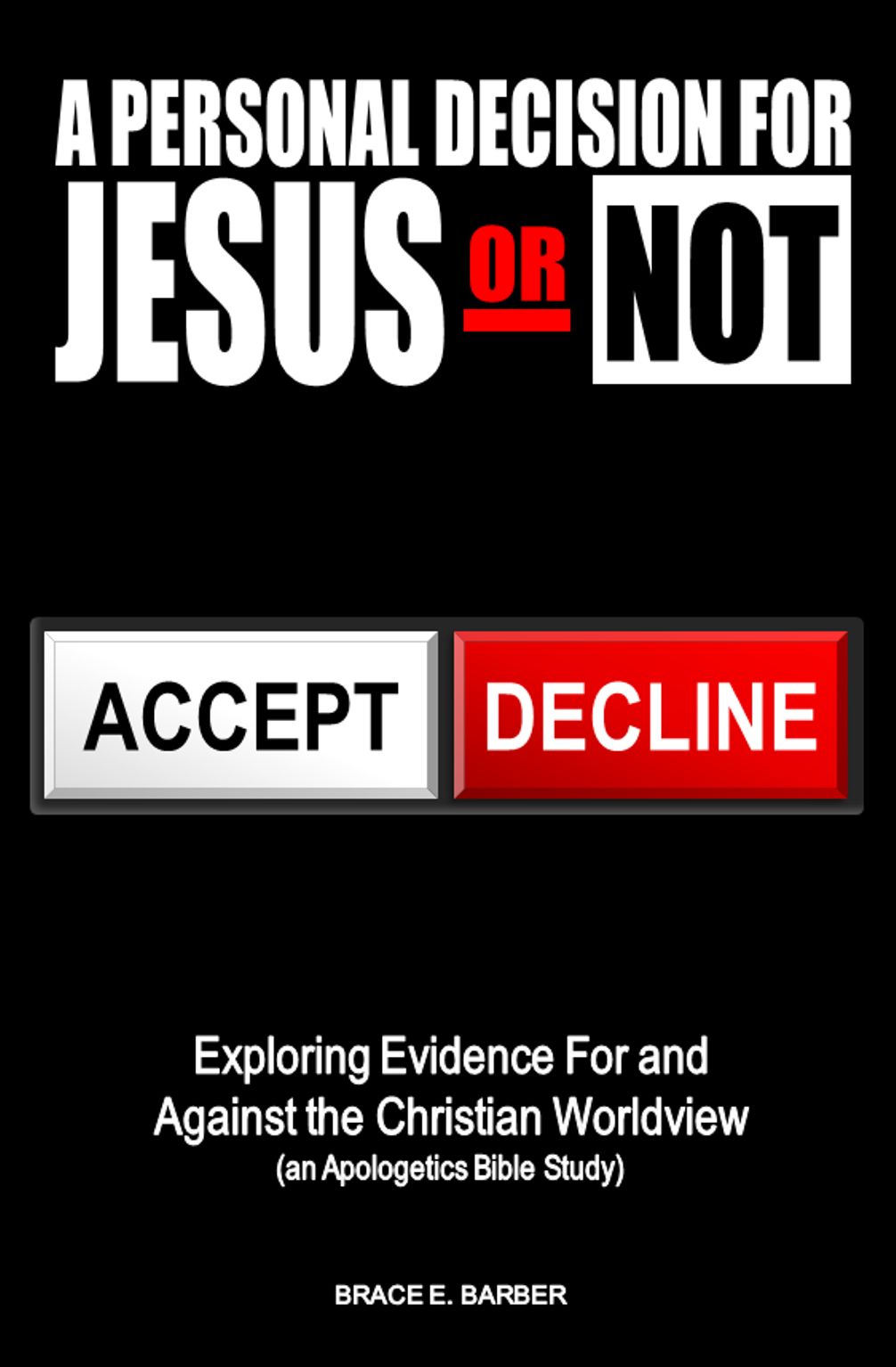 A Personal Decision For Jesus Or Not Exploring The Evidence For And Against The Christian Worldview An Apologetics Bible Study Brace Barber