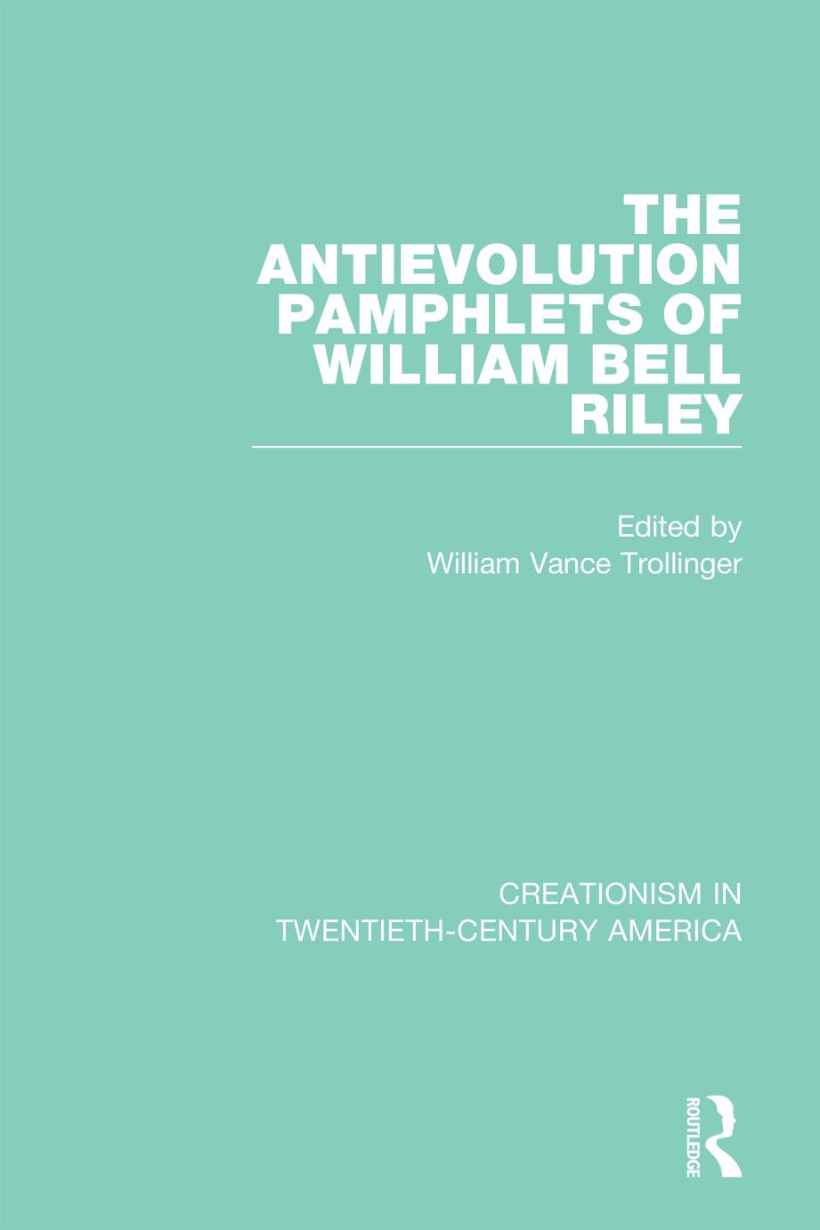 The Antievolution Pamphlets Of William Bell Riley 1st Edition Taylor Francis Group