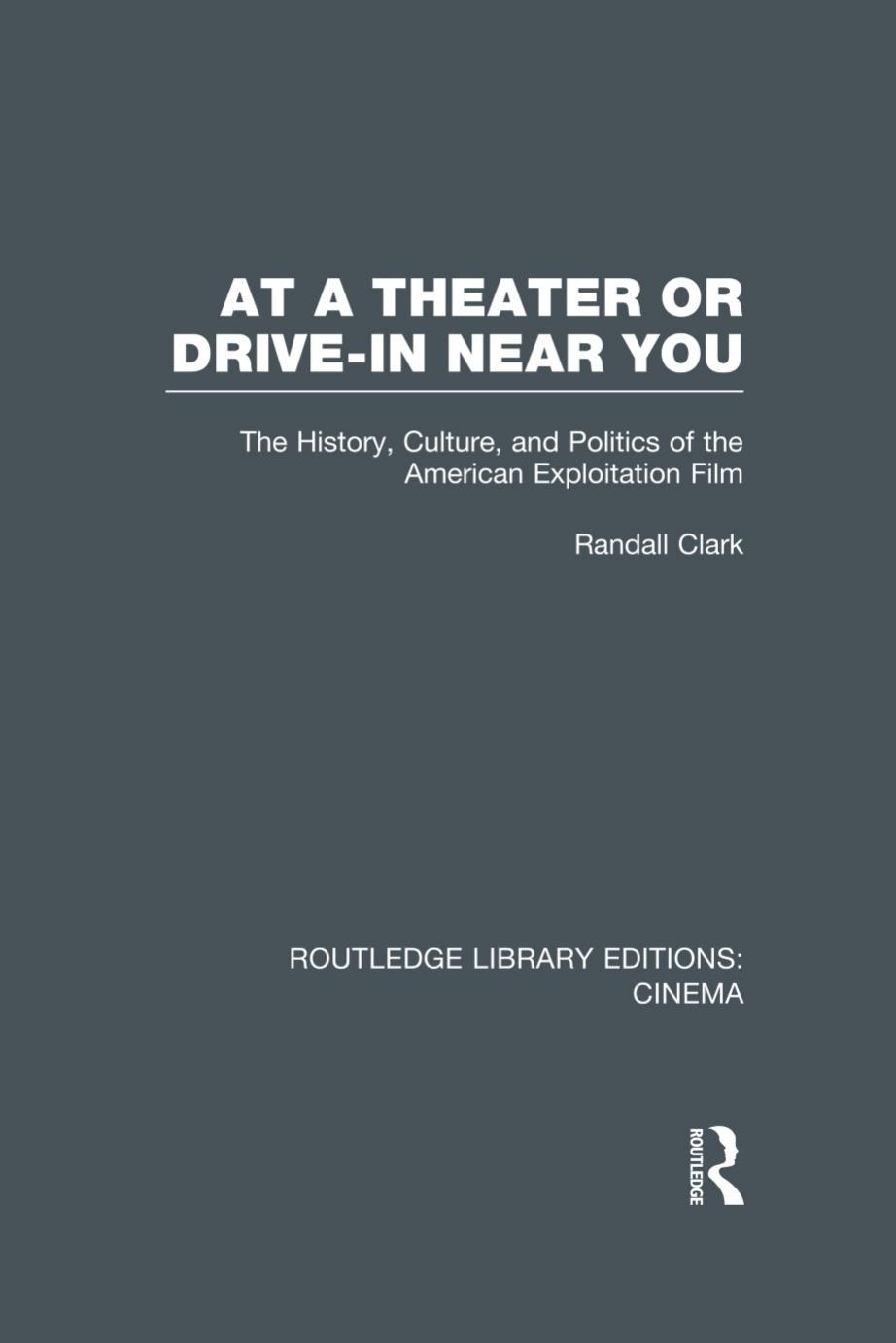 At A Theater Or Drivein Near You The History Culture And Politics Of The American Exploitation Film 1st Edition Randall Clark