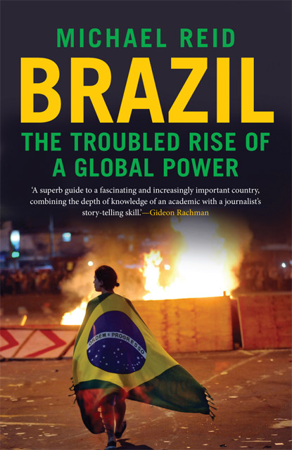 Brazil The Troubled Rise Of A Global Power Michael Reid
