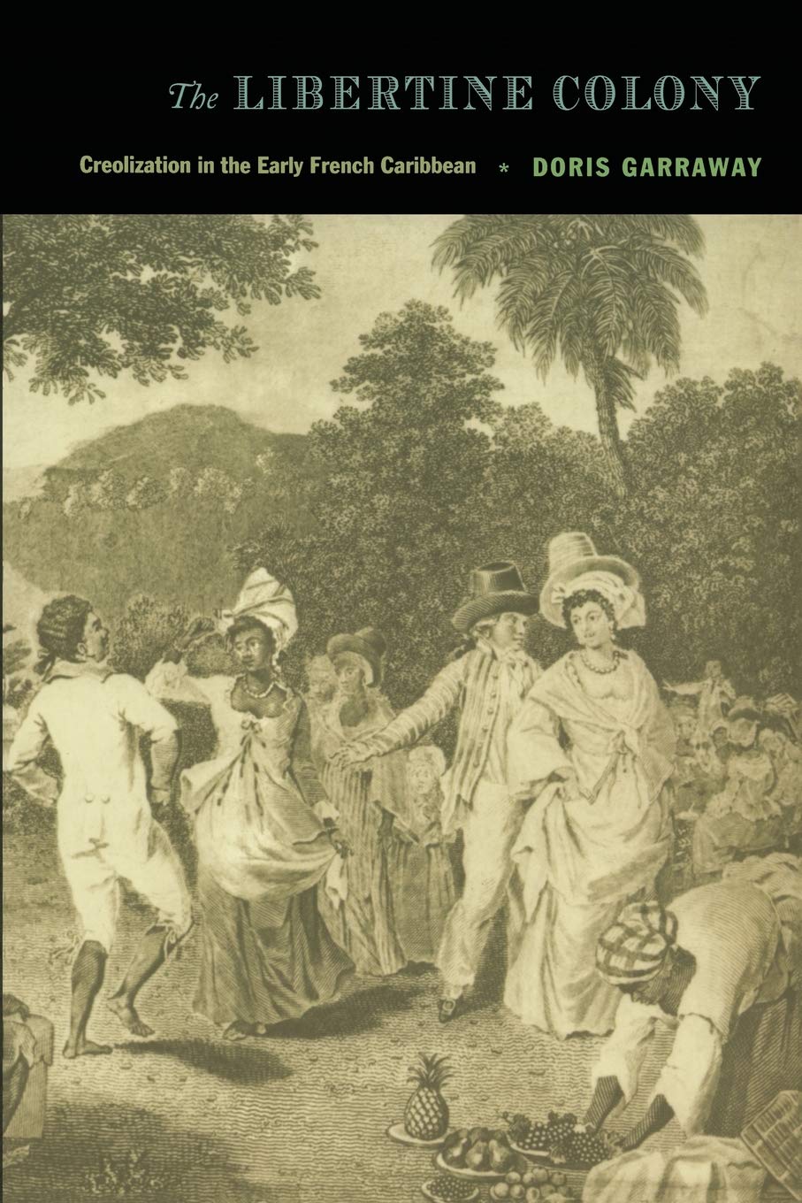 The Libertine Colony Creolization In The Early French Caribbean Illustrated Doris L Garraway