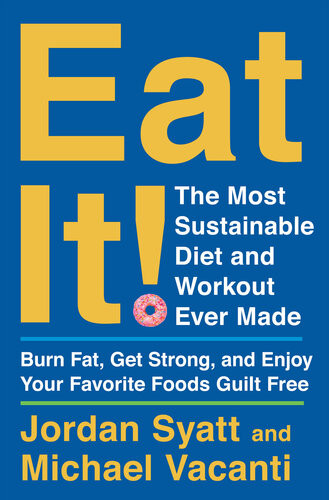 Eat It The Most Sustainable Diet And Workout Ever Made Burn Fat Get Strong And Enjoy Your Favorite Foods Guilt Free Jordan Syatt Michael Vacanti