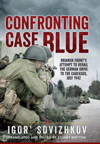 Confronting Case Blue Briansk Fronts Attempt To Derail The German Drive To The Caucasus July 1942 Igor Sdvizhkov