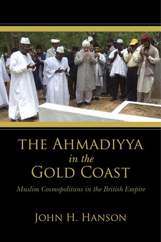 The Ahmadiyya In The Gold Coast Muslim Cosmopolitans In The British Empire John H Hanson