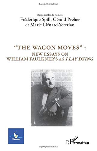 The Wagon Moves New Essays On William Faulkners As I Lay Dying Frdrique Spill