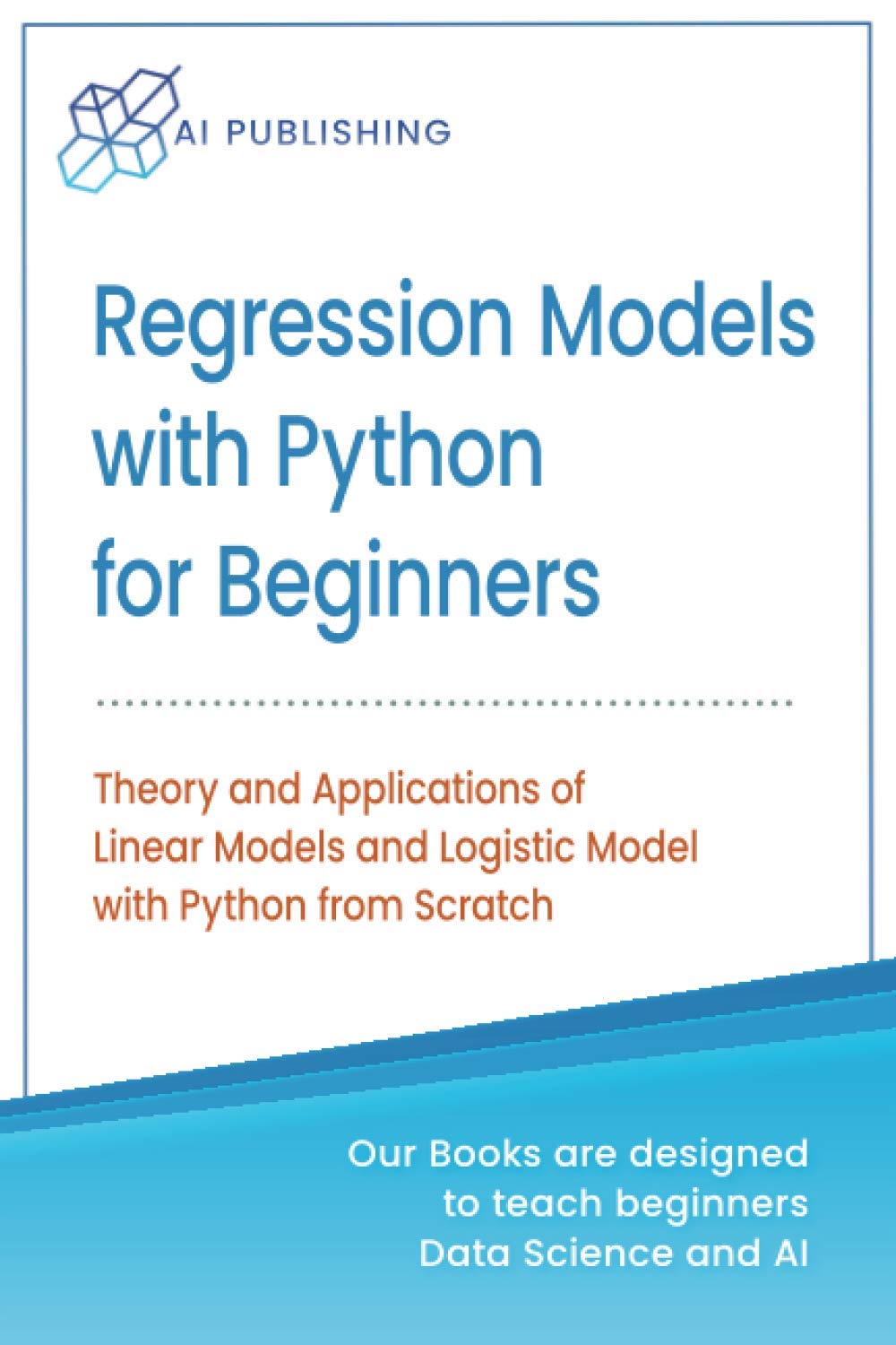 Regression Models With Python For Beginners Theory And Applications Of Linear Models And Logistic Model With Python From Scratch Ai Publishing