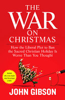 The War On Christmas How The Liberal Plot To Ban The Sacred Christian Holiday Is Worse Than You Thought John Gibson