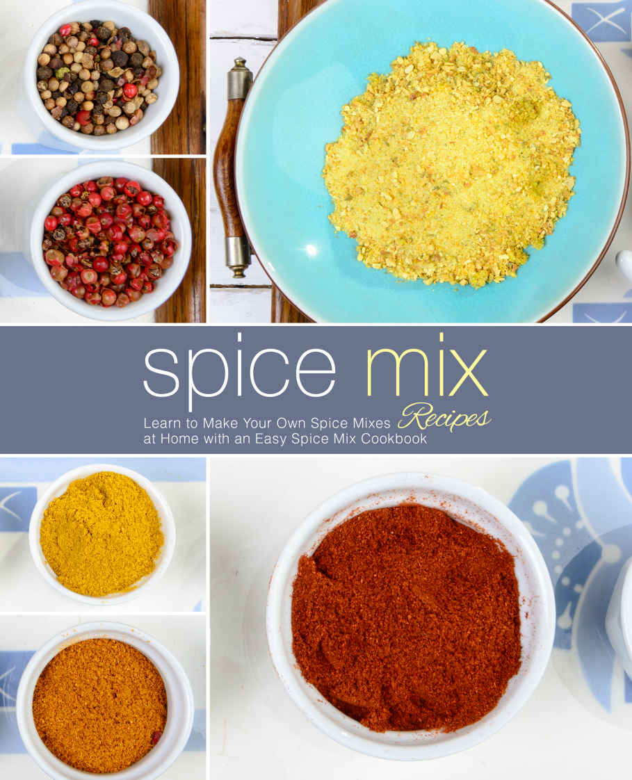 Spice Mix Recipes Learn To Make Your Own Spice Mixes At Home With An Easy Spice Mix Cookbook 1st Edition Booksumo Press