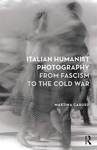 Italian Humanist Photography From Fascism To The Cold War 1st Edition Martina Caruso