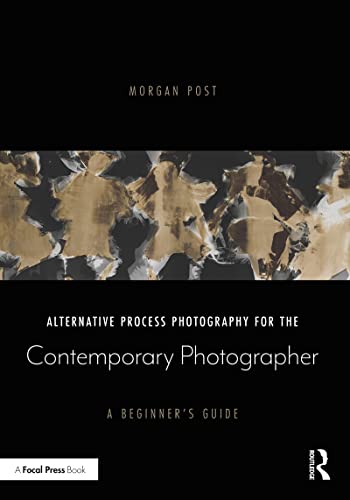 Alternative Process Photography For The Contemporary Photographer A Beginners Guide 1st Edition Post Morgan