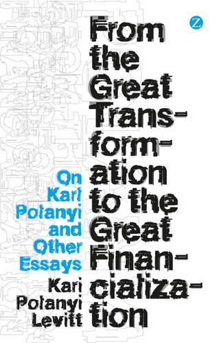 From The Great Transformation To The Great Financialization On Karl Polanyi And Other Essays Kari Polanyilevitt