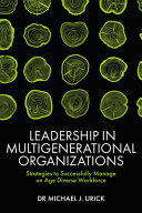 Leadership In Multigenerational Organizations Strategies To Successfully Manage An Age Diverse Workforce Michael J Urick