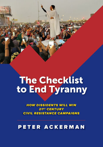 The Checklist To End Tyranny How Dissidents Will Win 21st Century Civil Resistance Campaigns Peter Ackerman