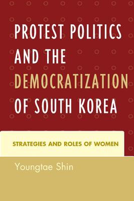 Protest Politics And The Democratization Of South Korea Strategies And Roles Of Women Youngtae Shin