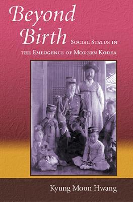 Beyond Birth Social Status In The Emergence Of Modern Korea Kyung Moon Hwang