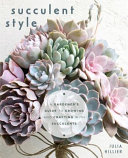 Succulent Style A Gardeners Guide To Growing And Crafting With Succulents Julia Hillier