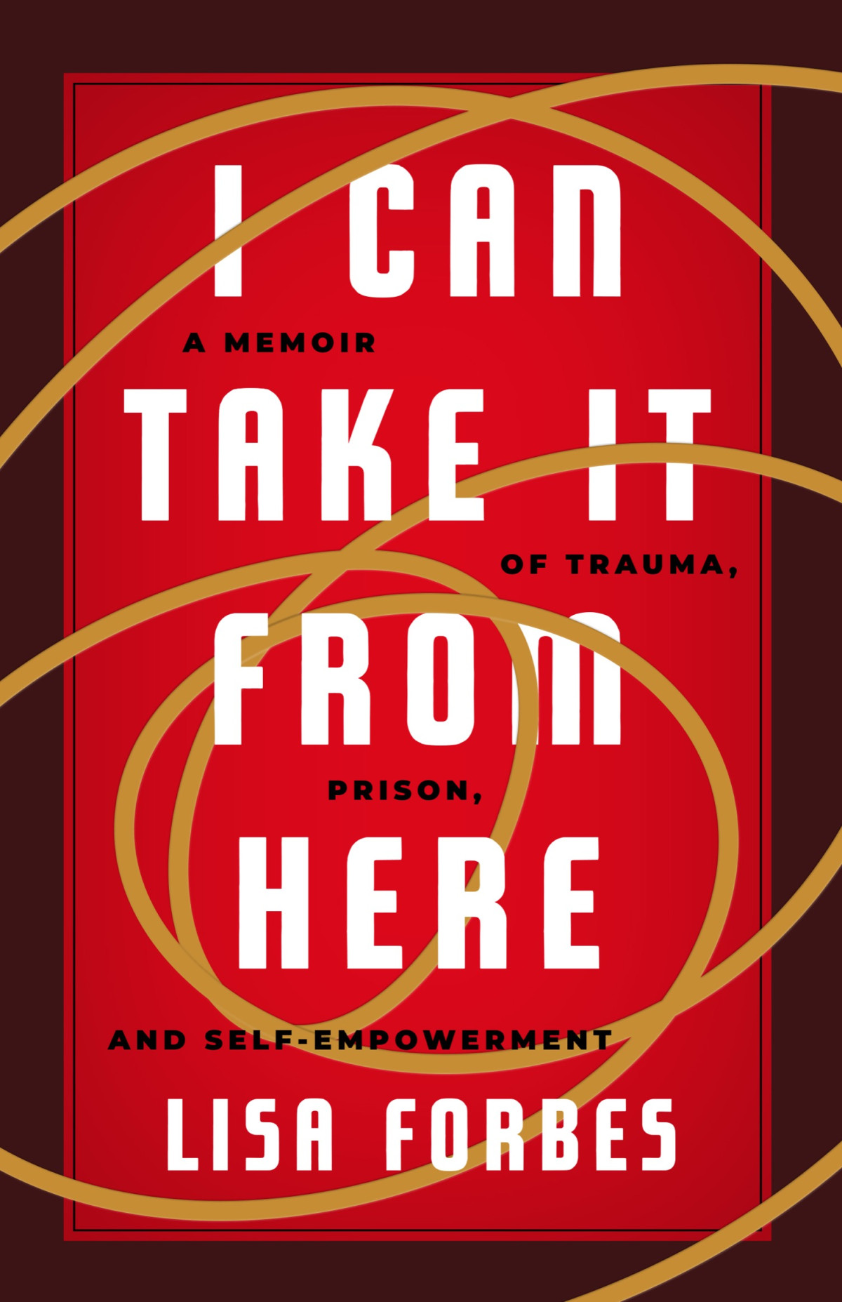 I Can Take It From Here A Memoir Of Trauma Prison And Selfempowerment Lisa Forbes