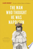 The Man Who Thought He Was Napoleon Toward A Political History Of Madness Laure Murat