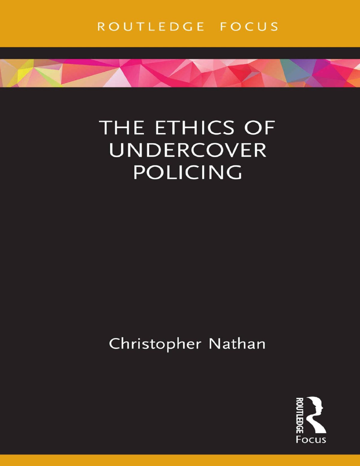 The Ethics Of Undercover Policing Routledge Focus On Philosophy Christopher Nathan