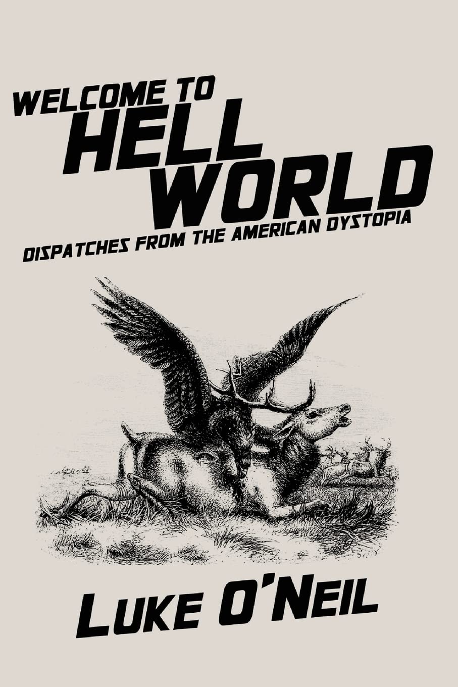 Welcome To Hell World Eagle Cover Dispatches From The American Dystopia 1st Edition Luke Oneil