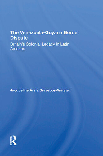 The Venezuelaguyana Border Dispute Britains Colonial Legacy In Latin America Jacqueline A Braveboywagner