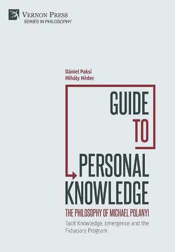 Guide To Personal Knowledge The Philosophy Of Michael Polanyi Tacit Knowledge Emergence And The Fiduciary Program Dniel Paksi