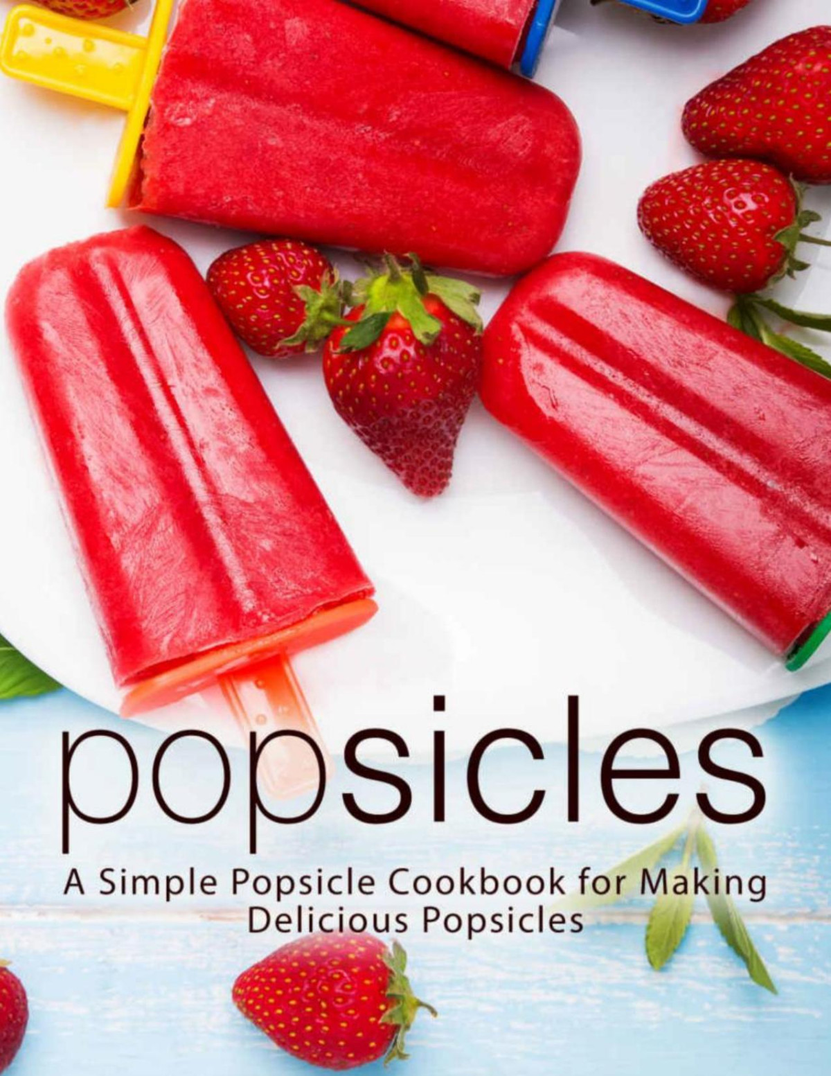 Popsicles A Simple Popsicle Cookbook For Making Delicious Popsicles 2nd Edition Booksumo Press