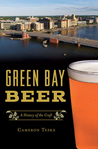 Green Bay Beer A History Of The Craft Cameron Teske