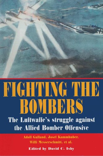 Fighting The Bombers The Luftwaffes Struggle Against The Allied Bomber Offensive As Seen By Its Commanders David C Isby