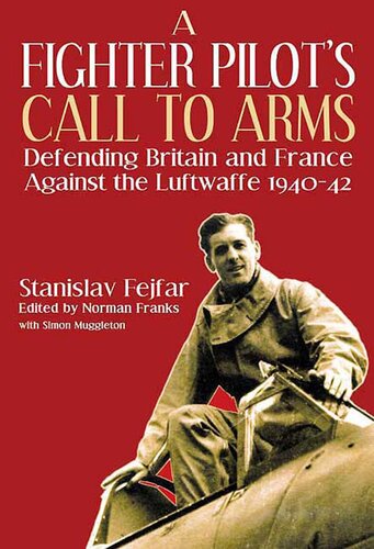 A Fighter Pilots Call To Arms Defending Britain And France Against The Luftwaffe 19401942 Stanislav Fejfar Simon Muggleton Norman Franks