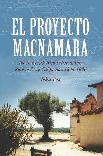 El Proyecto Macnamara The Maverick Irish Priest And The Race To Seize California 18441846 John Fox