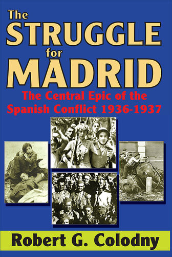 The Struggle For Madrid The Central Epic Of The Spanish Conflict Robert Garland Colodny
