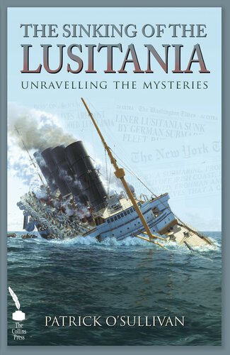 The Sinking Of The Lusitania Unravelling The Mysteries Patrick Osullivan