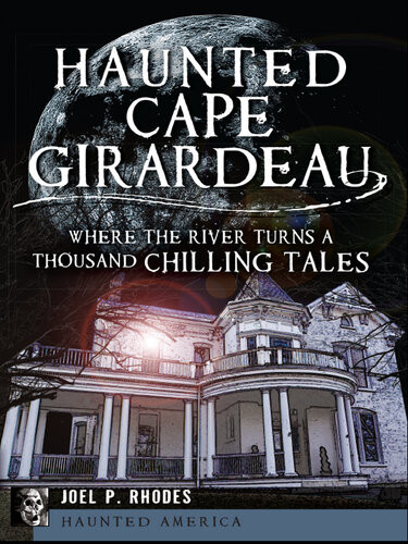 Haunted Cape Girardeau Where The River Turns A Thousand Chilling Tales Joel P Rhodes