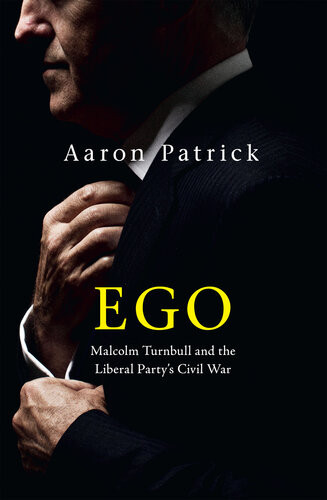 Ego Malcolm Turnbull And The Liberal Partys Civil War Aaron Patrick
