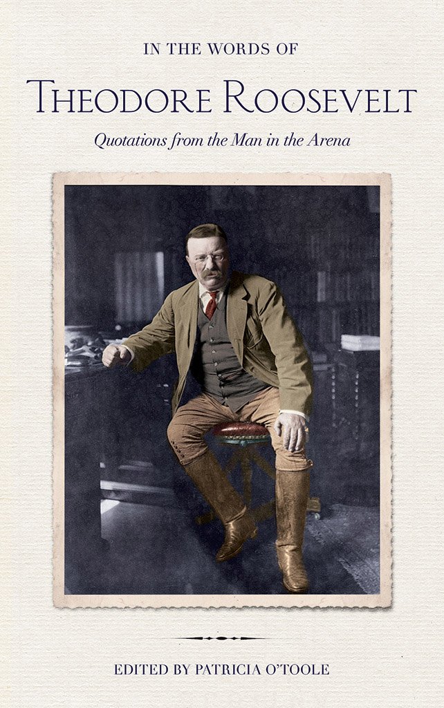 In The Words Of Theodore Roosevelt Quotations From The Man In The Arena Theodore Roosevelt