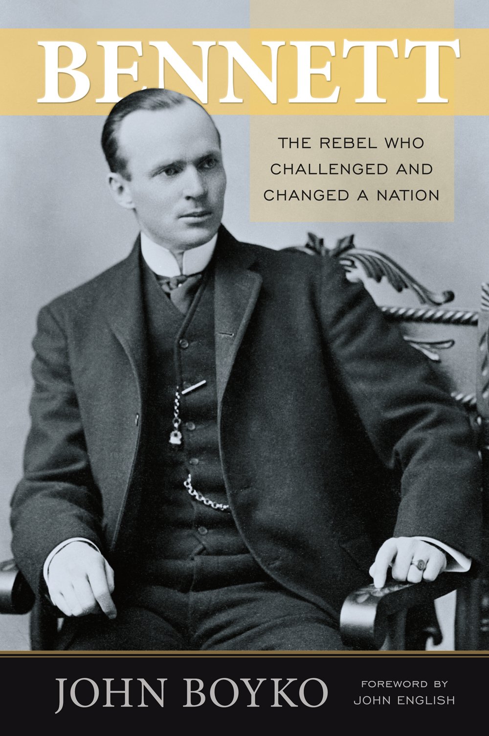 Bennett The Rebel Who Challenged And Changed A Nation John Boyko