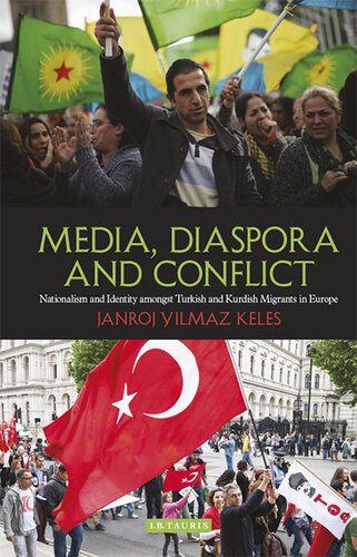 Media Diaspora And Conflict Nationalism And Identity Amongst Turkish And Kurdish Migrants In Europe Janroj Yilmaz Keles