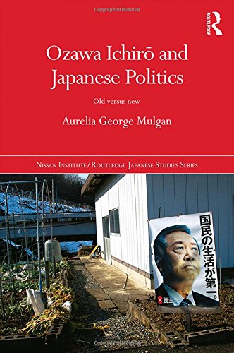 Ozawa Ichir And Japanese Politics Old Versus New Aurelia George Mulgan
