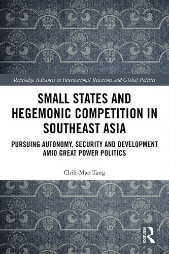 Small States And Hegemonic Competition In Southeast Asia Pursuing Autonomy Security And Development Amid Great Power Politics Chihmao Tang