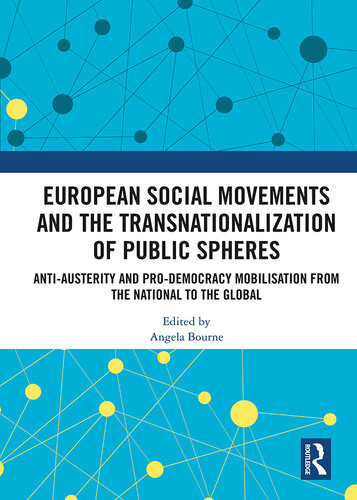 European Social Movements And The Transnationalization Of Public Spheres Antiausterity And Prodemocracy Mobilisation From The National To The Global Angela Bourne