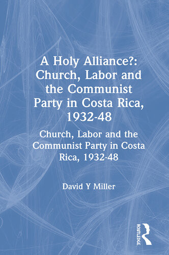 A Holy Alliance Church Labor And The Communist Party In Costa Rica 193248 Church Labor And The Communist Party In Costa Rica 193248 David Y Miller