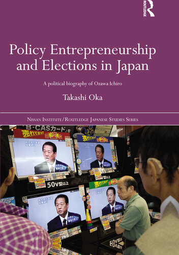 Policy Entrepreneurship And Elections In Japan A Political Biogaphy Of Ozawa Ichir Takashi Oka