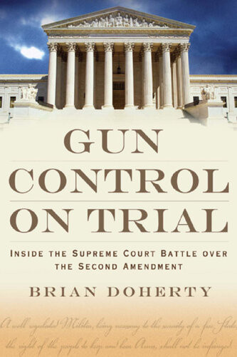 Gun Control On Trial Inside The Supreme Court Battle Over The Second Amendment Brian Doherty