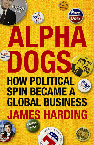 Alpha Dogs The Americans Who Turned Political Spin Into A Global Business James Harding